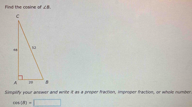 Find the cosine of ∠ B. 
Simplify your answer and write it as a proper fraction, improper fraction, or whole number.
cos (B)=□