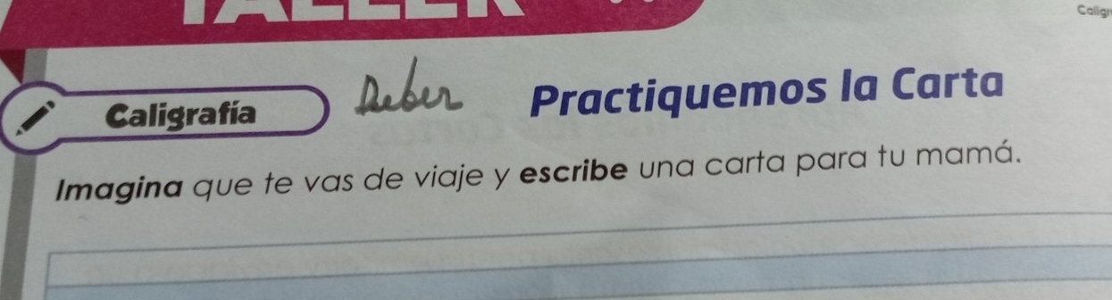 Caligr 
Caligrafía Practiquemos la Carta 
_ 
Imagina que te vas de viaje y escribe una carta para tu mamá. 
_ 
_