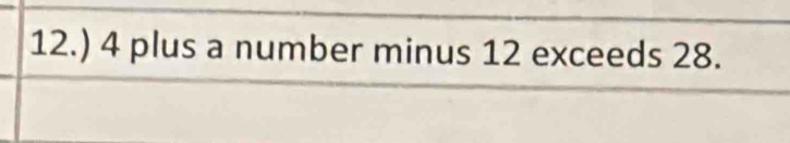 12.) 4 plus a number minus 12 exceeds 28.