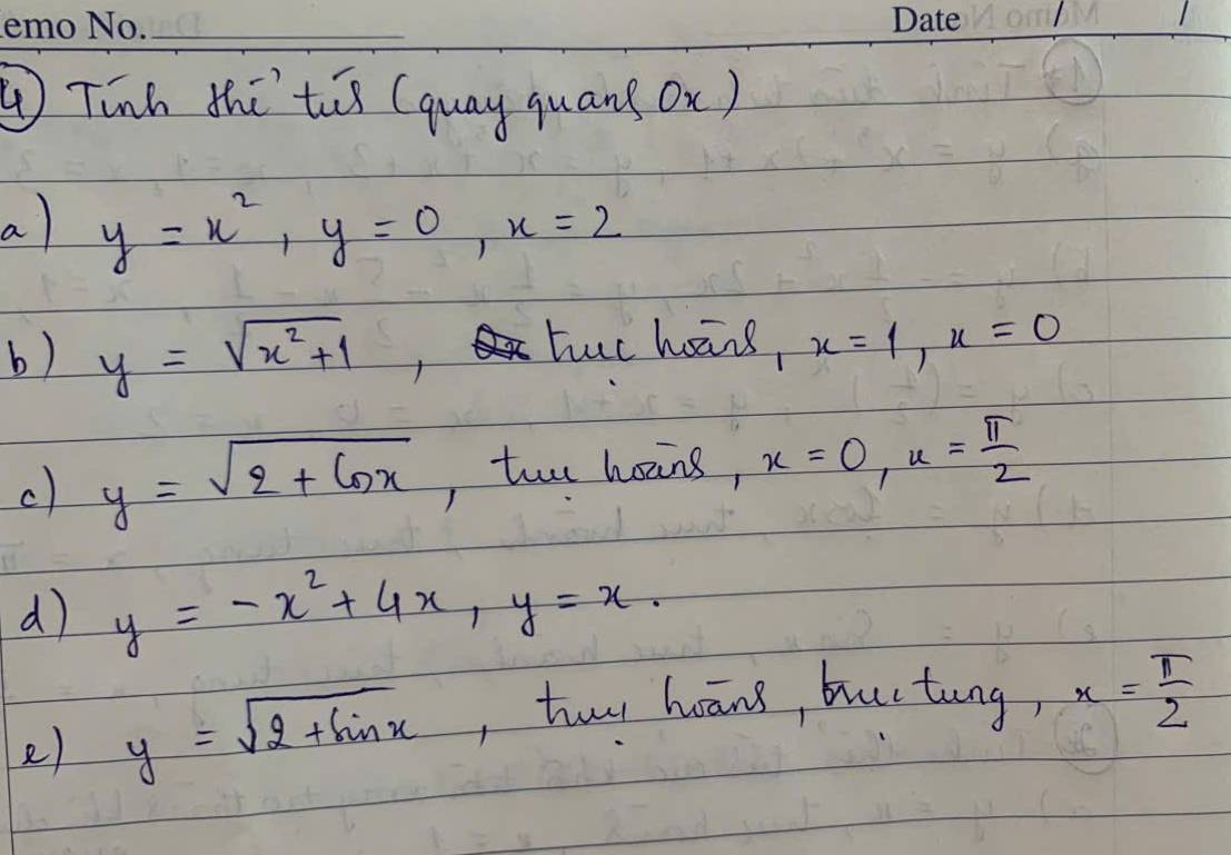 ⑦Tinh thú tis (guay quans Ox) 
a) y=x^2, y=0, x=2
tuc hoāns, 
b) y=sqrt(x^2+1) x=1, x=0
c) y=sqrt(2+ln x) , tio hoins, x=0, x= π /2 
d y=-x^2+4x, y=x. 
e) y=sqrt(2+sin x) , huu hoāng, buctung, x= π /2 