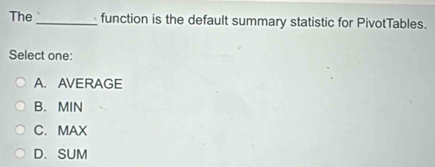 The_ function is the default summary statistic for PivotTables.
Select one:
A. AVERAGE
B. MIN
C. MAX
D. SUM