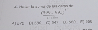 Hallar la suma de las cifras de:
(999...995)^2
61 Cifras
A) 570 B) 580 C) 547 D) 560 E) 556