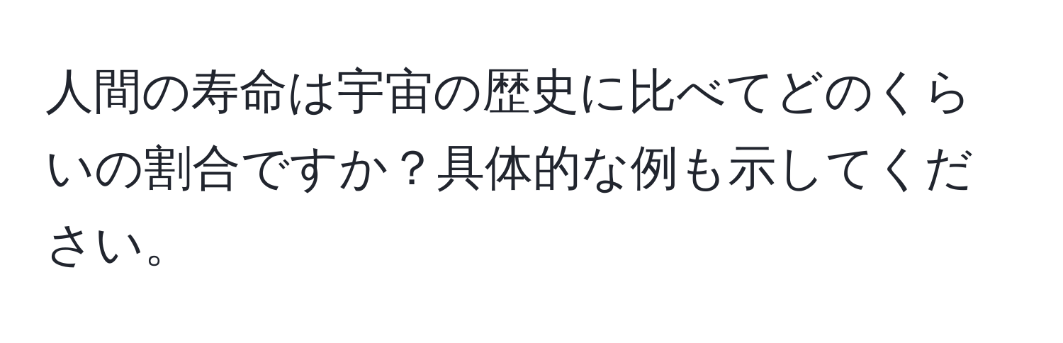 人間の寿命は宇宙の歴史に比べてどのくらいの割合ですか？具体的な例も示してください。