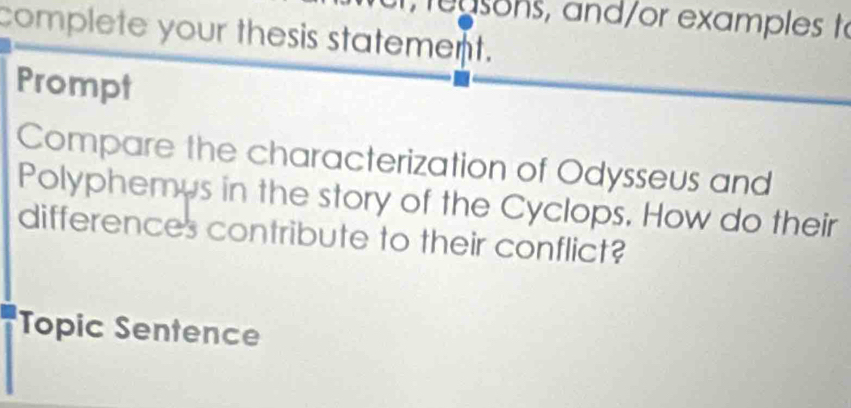 examples t 
complete your thesis statement. 
Prompt 
Compare the characterization of Odysseus and 
Polyphemus in the story of the Cyclops. How do their 
differences contribute to their conflict? 
Topic Sentence