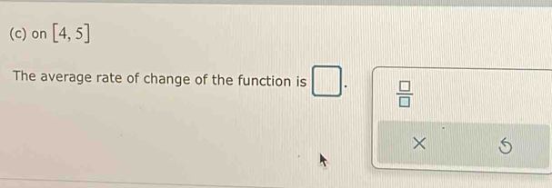 on [4,5]
The average rate of change of the function is  □ /□  
×