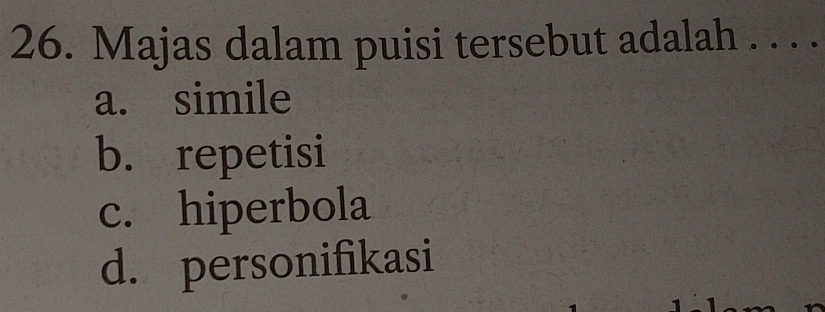 Majas dalam puisi tersebut adalah . . . .
a. simile
b. repetisi
c. hiperbola
d. personifikasi