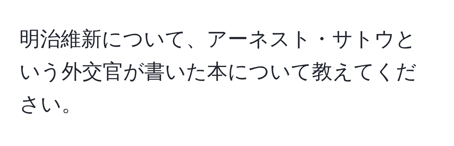 明治維新について、アーネスト・サトウという外交官が書いた本について教えてください。