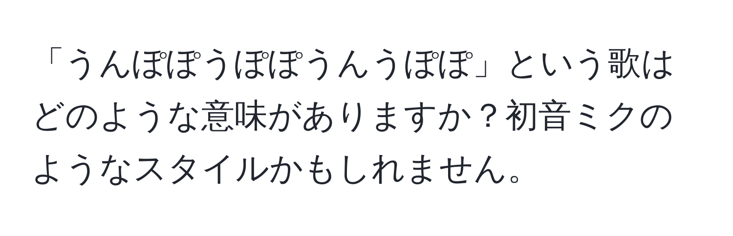 「うんぽぽうぽぽうんうぽぽ」という歌はどのような意味がありますか？初音ミクのようなスタイルかもしれません。