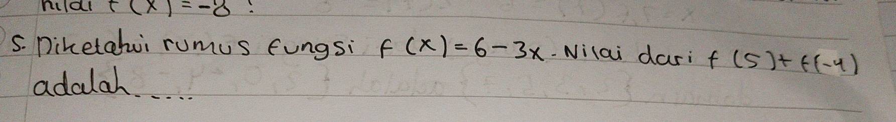 hildl t(x)=-8
5. Diketahi rumus fungsi f(x)=6-3x -Nilai dari f(5)+f(-4)
adalah