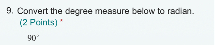 Convert the degree measure below to radian. 
(2 Points) *
90°