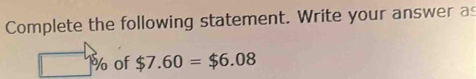 Complete the following statement. Write your answer as
□ % of $7.60=$6.08