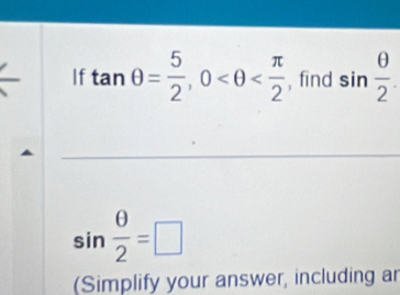 If tan θ = 5/2 , 0 , find sin  θ /2 .
sin  θ /2 =□
(Simplify your answer, including ar