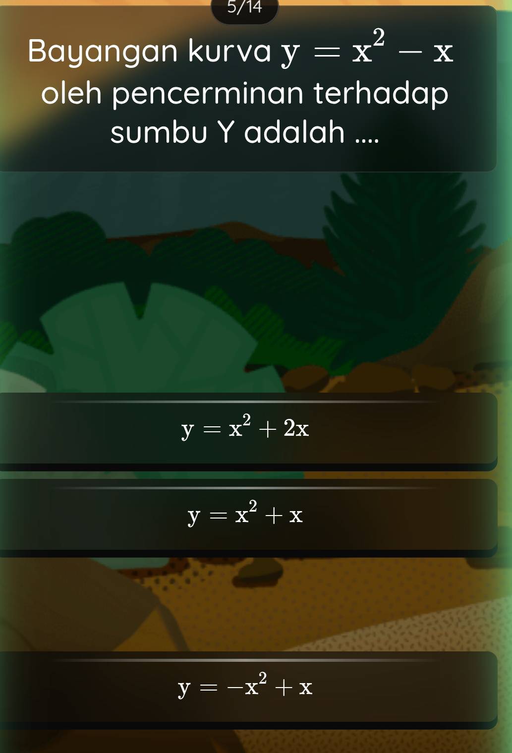 5/14
Bayangan kurva y=x^2-x
oleh pencerminan terhadap
sumbu Y adalah ....
y=x^2+2x
y=x^2+x
y=-x^2+x