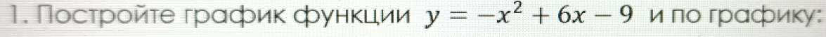 Посτрοйτе грαфиκ фунκцηии y=-x^2+6x-9 и по графику: