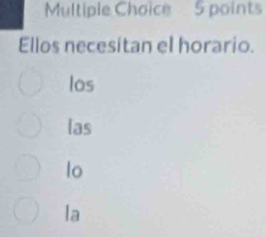 Ellos necesitan el horario.
los
las
lo
la