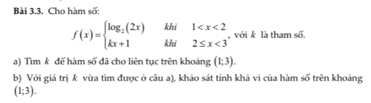 Cho hàm số:
f(x)=beginarrayl log _2(2x)khi1 <3endarray. , với k là tham shat o. 
a) Tìm k để hàm số đã cho liên tục trên khoảng (1;3). 
b) Với giá trị k vừa tìm được ở câu a), khảo sát tính khả vi của hàm số trên khoảng
(1;3).