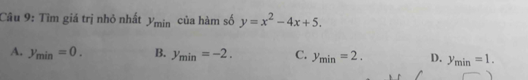 Tìm giá trị nhỏ nhất y_min của hàm số y=x^2-4x+5.
A. y_min=0. B. y_min=-2. C. y_min=2. D. y_min=1.