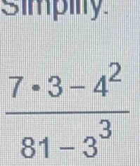 simpily
 (7· 3-4^2)/81-3^3 