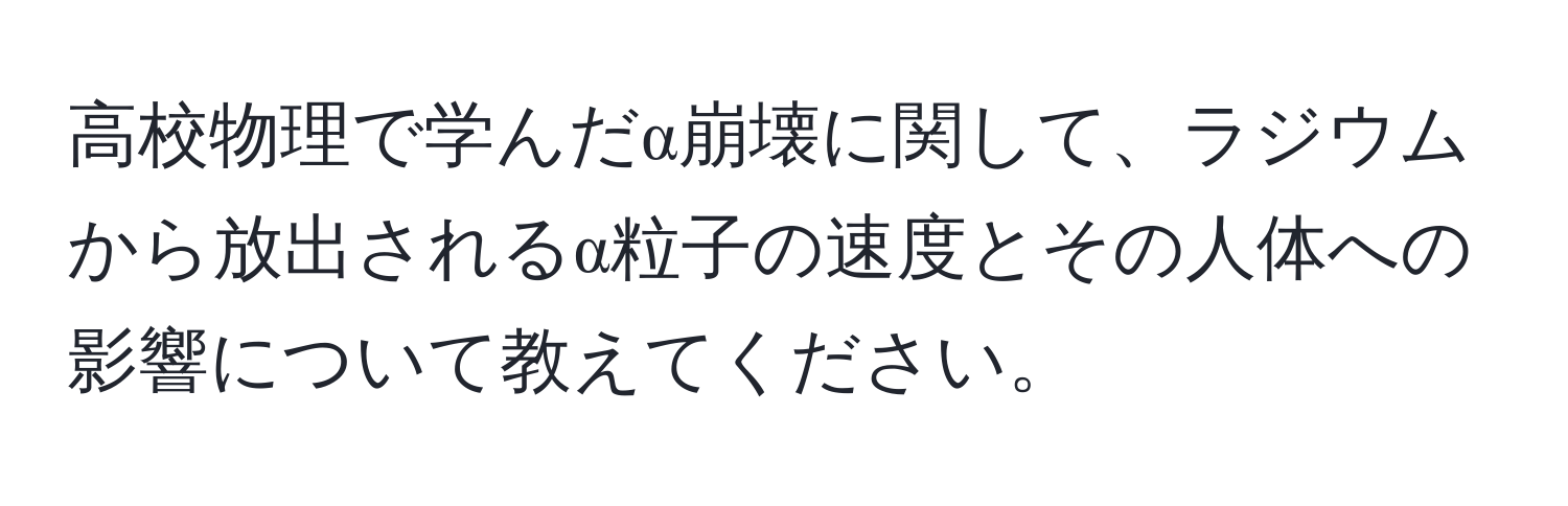 高校物理で学んだα崩壊に関して、ラジウムから放出されるα粒子の速度とその人体への影響について教えてください。