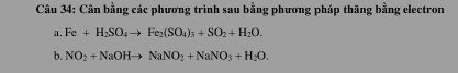 Cân bằng các phương trình sau bằng phương pháp thăng bằng electron 
a. Fe+H_2SO_4to Fe_2(SO_4)_3+SO_2+H_2O. 
b. NO_2+NaOHto NaNO_2+NaNO_3+H_2O.