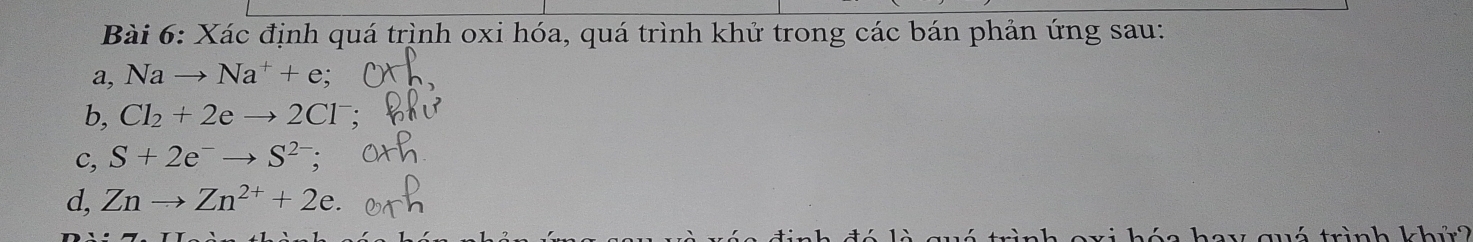 Xác định quá trình oxi hóa, quá trình khử trong các bán phản ứng sau: 
a, Nato Na^++e; 
b, Cl_2+2eto 2Cl^-
c, S+2e^-to S^(2-); 
d, Znto Zn^(2+)+2e. 
quá trình khử?