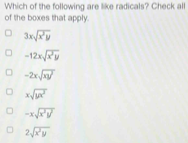 Which of the following are like radicals? Check all
of the boxes that apply.
3xsqrt(x^2y)
-12xsqrt(x^2y)
-2xsqrt(xy^2)
xsqrt(yx^2)
-xsqrt(x^2y^2)
2sqrt(x^2y)