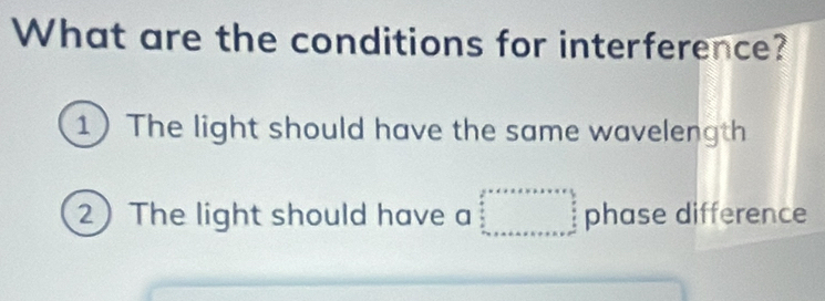 What are the conditions for interference? 
1 The light should have the same wavelength 
2) The light should have a □^(frac 3)_circ   5/8          frac   2x+a+a+b+c+a+a+a+b+c+a+b+a+b+c+a+b+c= c/m endarray  phase difference