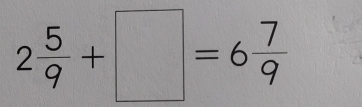 2 5/9 +□ =6 7/9 