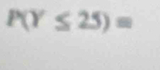 P(Y≤ 25)=