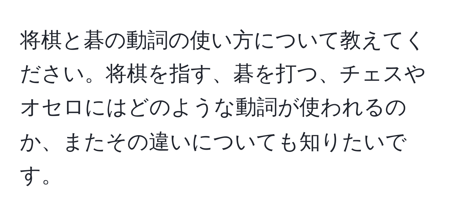 将棋と碁の動詞の使い方について教えてください。将棋を指す、碁を打つ、チェスやオセロにはどのような動詞が使われるのか、またその違いについても知りたいです。