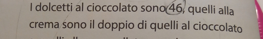 dolcetti al cioccolato sono 46, quelli alla 
crema śono il doppio di quelli al cioccolato