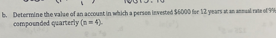Determine the value of an account in which a person invested $6000 for 12 years at an annual rate of 9%
compounded quarterly (n=4).
