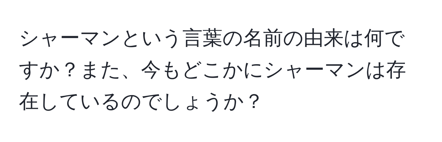 シャーマンという言葉の名前の由来は何ですか？また、今もどこかにシャーマンは存在しているのでしょうか？