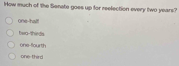 How much of the Senate goes up for reelection every two years?
one-half
two-thirds
one-fourth
one-third