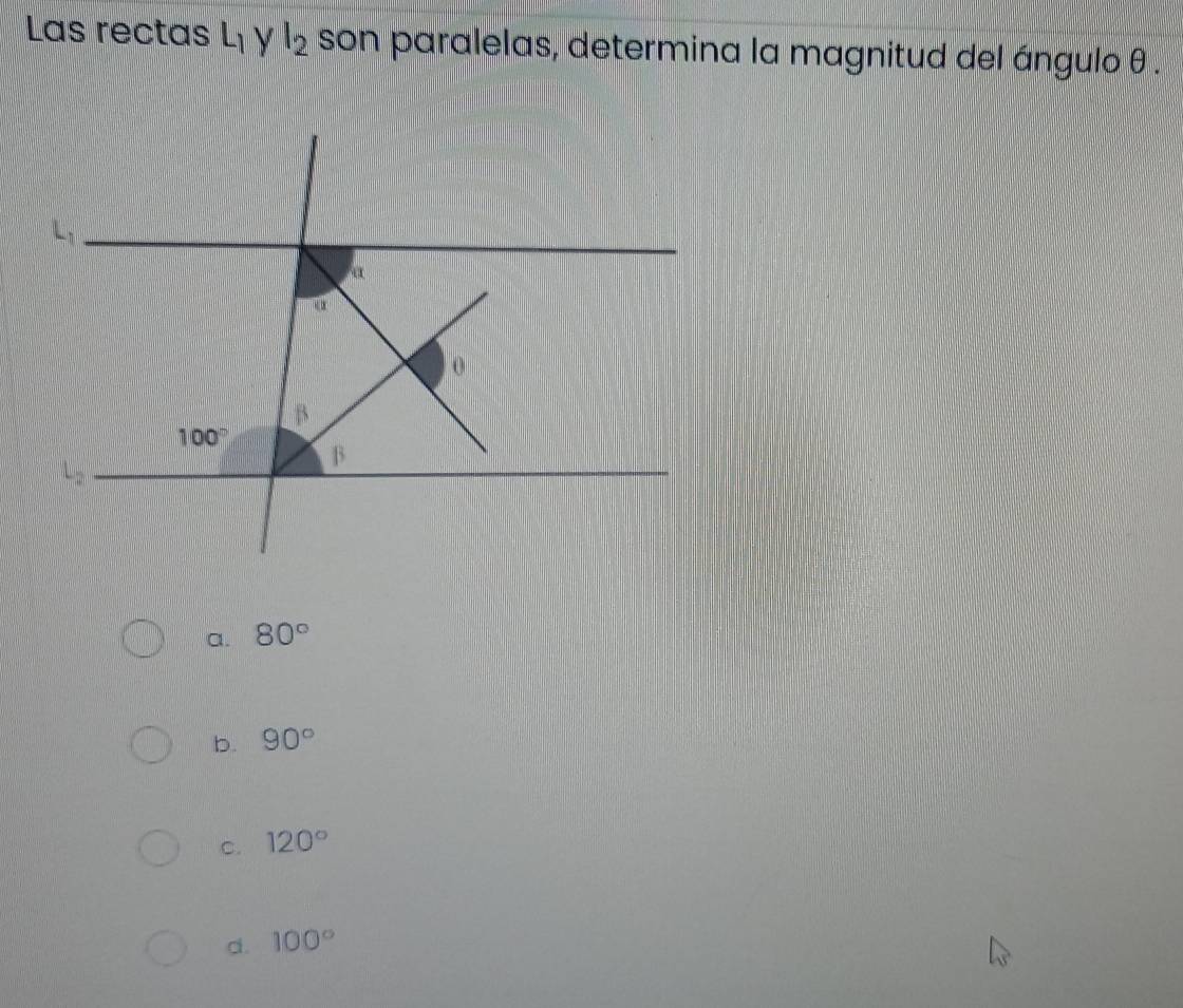 Las rectas L_1 y l_2 son paralelas, determina la magnitud del ángulo θ.
a. 80°
b. 90°
C. 120°
d. 100°