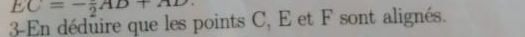 EC=-frac 2AD+AD. 
3-En déduire que les points C, E et F sont alignés.