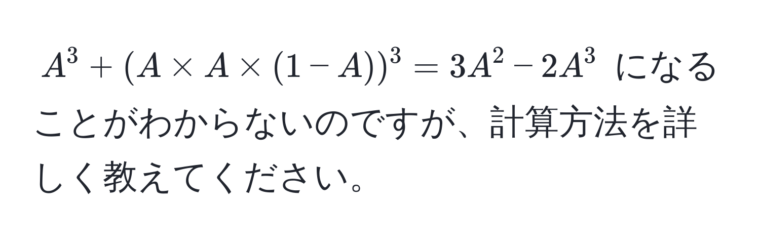 $A^3 + (A * A * (1 - A))^3 = 3A^2 - 2A^3$ になることがわからないのですが、計算方法を詳しく教えてください。