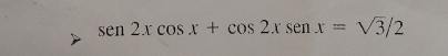 sen2xcos x+cos 2xsenx=sqrt(3)/2