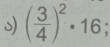 ( 3/4 )^2· 16;