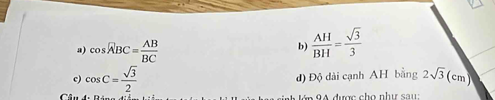 cos widehat ABC= AB/BC 
b)  AH/BH = sqrt(3)/3 
c) cos C= sqrt(3)/2  2sqrt(3)(cm)
đ) Độ dài cạnh AH bằng 
Câu ậ 9 4 được cho như sau: