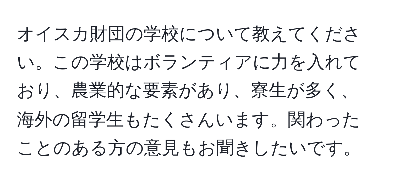 オイスカ財団の学校について教えてください。この学校はボランティアに力を入れており、農業的な要素があり、寮生が多く、海外の留学生もたくさんいます。関わったことのある方の意見もお聞きしたいです。