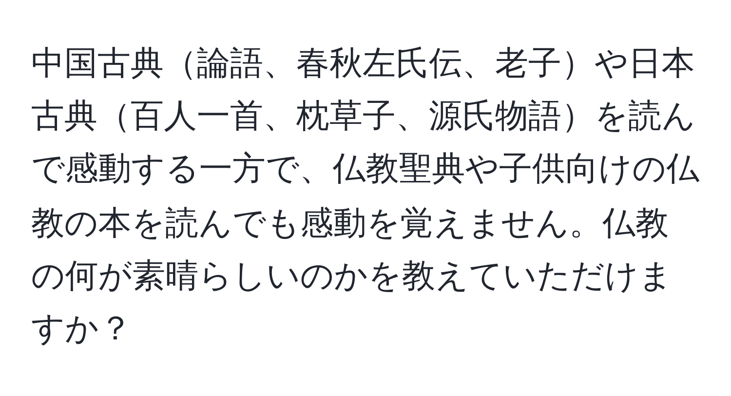 中国古典論語、春秋左氏伝、老子や日本古典百人一首、枕草子、源氏物語を読んで感動する一方で、仏教聖典や子供向けの仏教の本を読んでも感動を覚えません。仏教の何が素晴らしいのかを教えていただけますか？