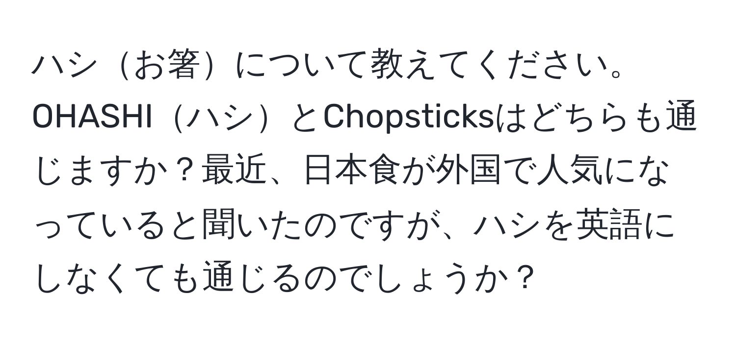 ハシお箸について教えてください。OHASHIハシとChopsticksはどちらも通じますか？最近、日本食が外国で人気になっていると聞いたのですが、ハシを英語にしなくても通じるのでしょうか？