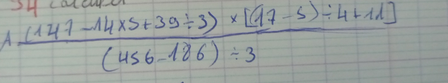 3H carcu
 (1(147-14* 5+39/ 3)* [(97-5)/ 4+11])/(456-186)/ 3 