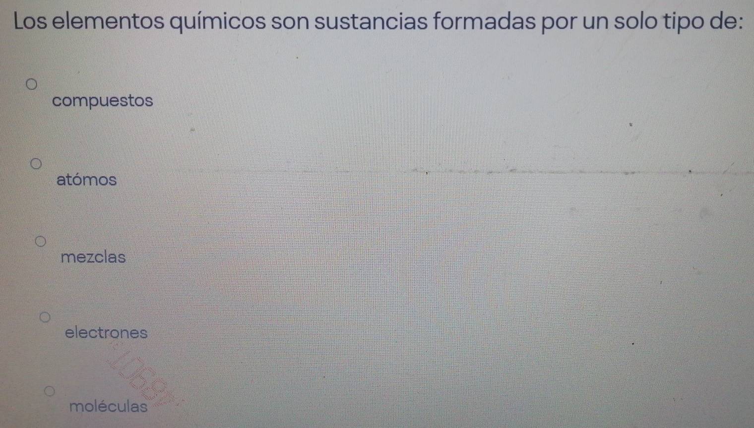 Los elementos químicos son sustancias formadas por un solo tipo de:
compuestos
atómos
mezclas
electrones
moléculas