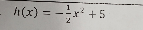 h(x)=- 1/2 x^2+5