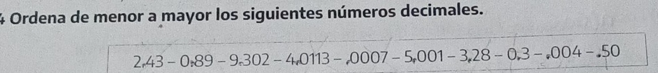 Ordena de menor a mayor los siguientes números decimales.
2,43-0,89-9,302-4,0113-,0007-5,001-3,28-0,3-,004-.50