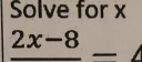 Solve for x
_ 2x-8_ 