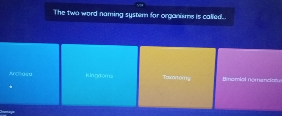 5/24
The two word naming system for organisms is called...
Archaea Kingdoms Taxonomy Binomial nomenclatul
Chantoya