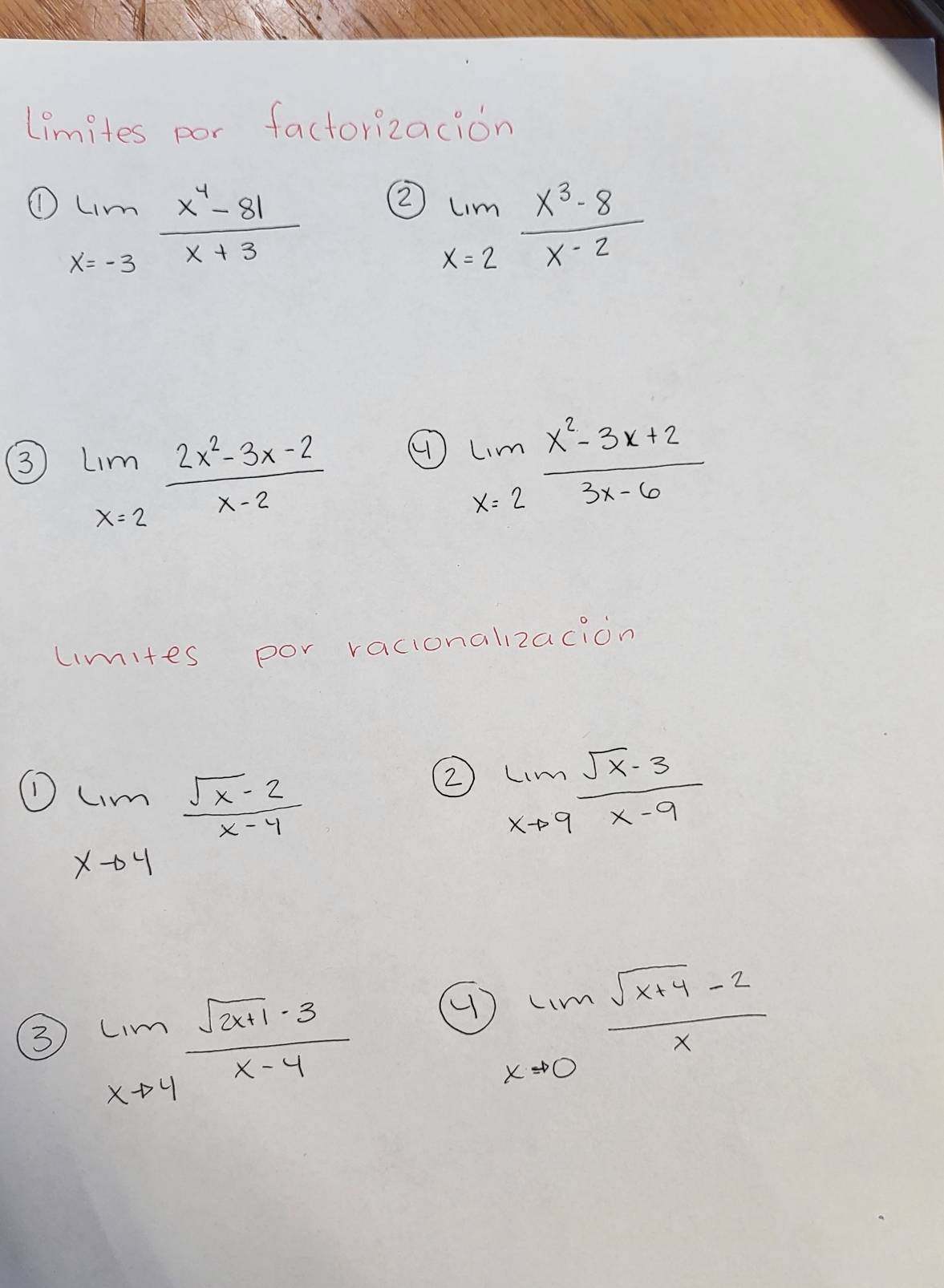 Limites por factorizacion 
① limlimits _x=-3 (x^4-81)/x+3 
2 limlimits _x=2 (x^3-8)/x-2 
③ limlimits _x=2 (2x^2-3x-2)/x-2  ( limlimits _x=2 (x^2-3x+2)/3x-6 
limites por vacionalizacion
limlimits _xto 4 (sqrt(x)-2)/x-4 
limlimits _xto 9 (sqrt(x)-3)/x-9 
3 limlimits _xto 4 (sqrt(2x+1)-3)/x-4 
limlimits _xto 0 (sqrt(x+4)-2)/x 